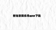 新匍京娱乐场app下载 v7.15.8.49官方正式版