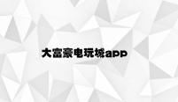 大富豪电玩城app v3.76.8.49官方正式版