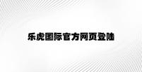 乐虎国际官方网页登陆 v9.19.6.75官方正式版
