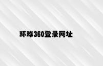 环球360登录网址 v8.21.9.86官方正式版